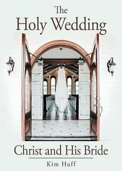 The Holy Wedding: Christ and His Bride, Paperback/Kim Huff