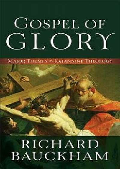 Gospel of Glory: Major Themes in Johannine Theology, Paperback/Richard Bauckham