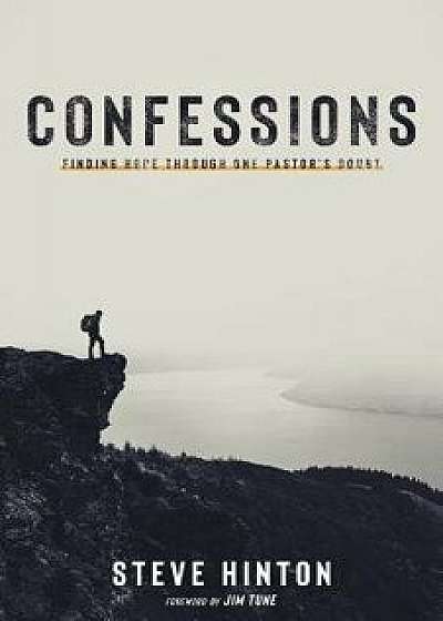 Confessions: Finding Hope Through One Pastor's Doubt, Paperback/Steve Hinton