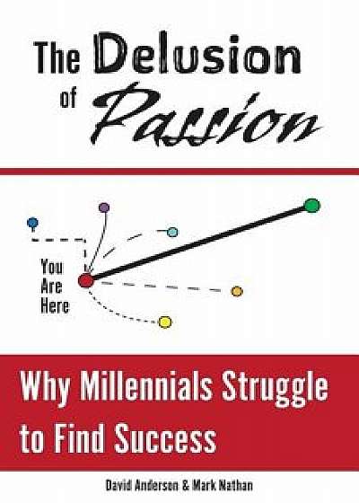 The Delusion of Passion: Why Millennials Struggle to Find Success, Paperback/Mark Nathan