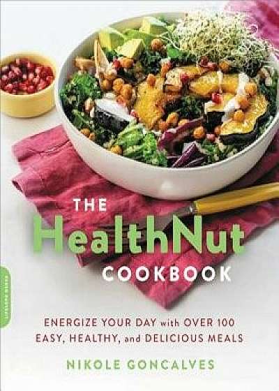 The Healthnut Cookbook: Energize Your Day with Over 100 Easy, Healthy, and Delicious Meals, Paperback/Nikole Goncalves