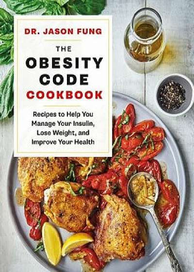 The Obesity Code Cookbook: Recipes to Help You Manage Insulin, Lose Weight, and Improve Your Health, Hardcover/Jason Fung