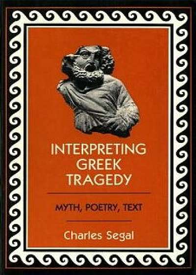 Interpreting Greek Tragedy: Myth, Poetry, Text, Paperback/Charles Segal