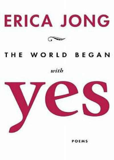 The World Began with Yes, Paperback/Erica Jong