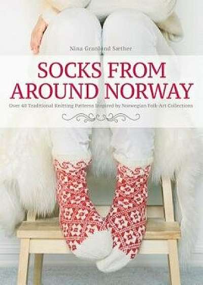 Socks from Around Norway: Over 40 Traditional Knitting Patterns Inspired by Norwegian Folk-Art Collections, Hardcover/Nina Granlund Saether
