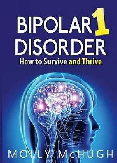 Bipolar 1 Disorder - How to Survive and Thrive, Paperback/Molly McHugh