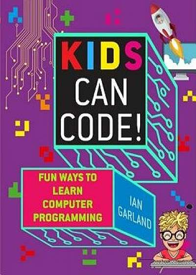 Kids Can Code!: Fun Ways to Learn Computer Programming, Paperback/Ian Garland