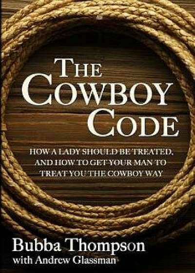 The Cowboy Code: How a Lady Should Be Treated, and How to Get Your Man to Treat You the Cowboy Way, Paperback/Bubba Thompson