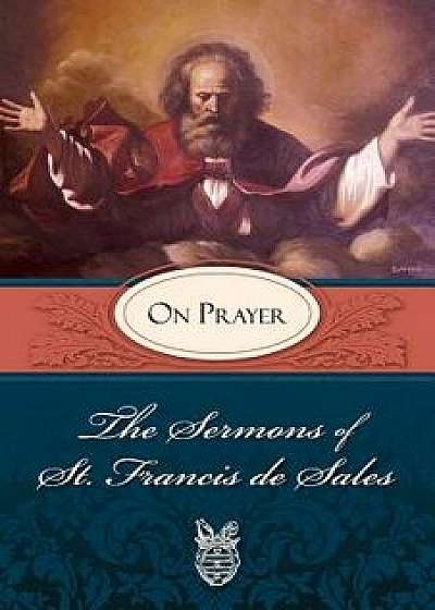 Sermons of St. Francis de Sales on Prayer: On Prayer, Paperback/Francis