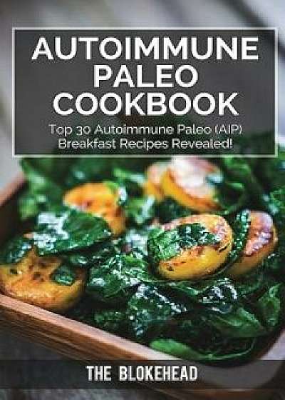 Autoimmune Paleo Cookbook: Top 30 Autoimmune Paleo (AIP) Breakfast Recipes Revealed!, Paperback/The Blokehead