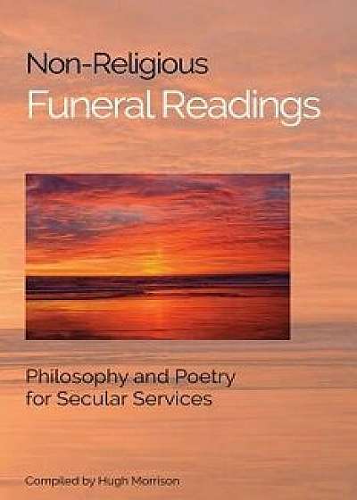 Non-Religious Funeral Readings: Philosophy and Poetry for Secular Services, Paperback/Hugh Morrison