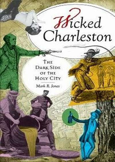 Wicked Charleston: The Dark Side of the Holy City, Hardcover/Mark R. Jones