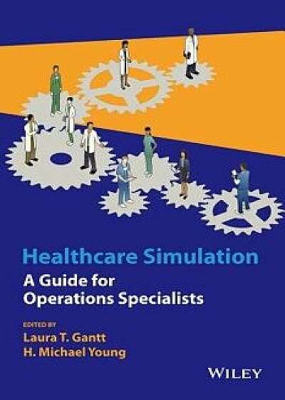 Healthcare Simulation: A Guide for Operations Specialists, Hardcover/Laura T. Gantt