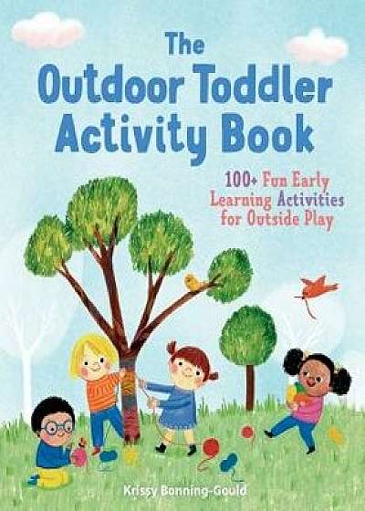 The Outdoor Toddler Activity Book: 100+ Fun Early Learning Activities for Outside Play, Paperback/Krissy Bonning-Gould