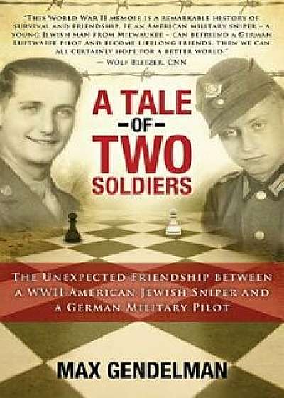A Tale of Two Soldiers: The Unexpected Friendship Between a WWII American Jewish Sniper and a German Military Pilot, Paperback/Max Gendelman