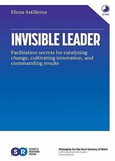 Invisible Leader: Facilitation secrets for catalyzing change, cultivating, innovation, and commanding results, Paperback/Elena Astilleros