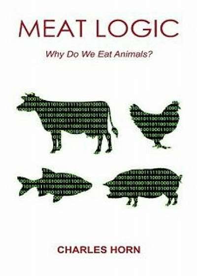 Meat Logic: Why Do We Eat Animals?, Paperback/Charles Horn