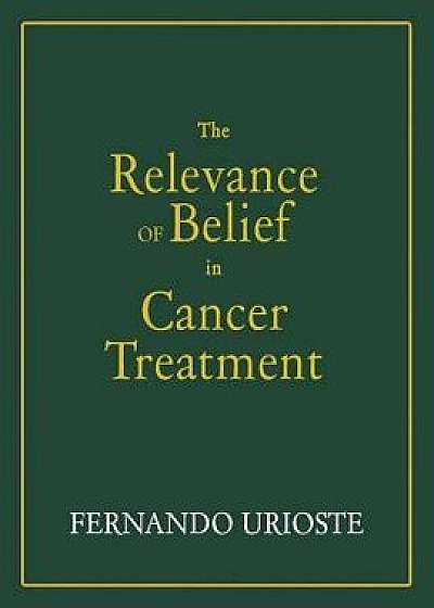 The Relevance of Belief in Cancer Treatment, Paperback/Fernando Urioste