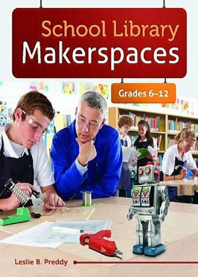 School Library Makerspaces: Grades 6â 12/Leslie Preddy