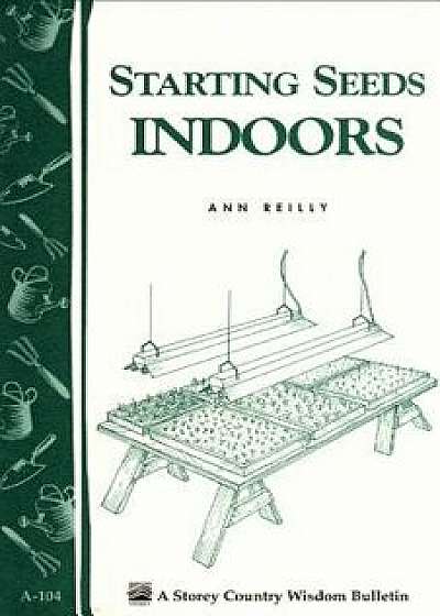 Starting Seeds Indoors: Storey's Country Wisdom Bulletin A-104, Paperback/Ann Reilly