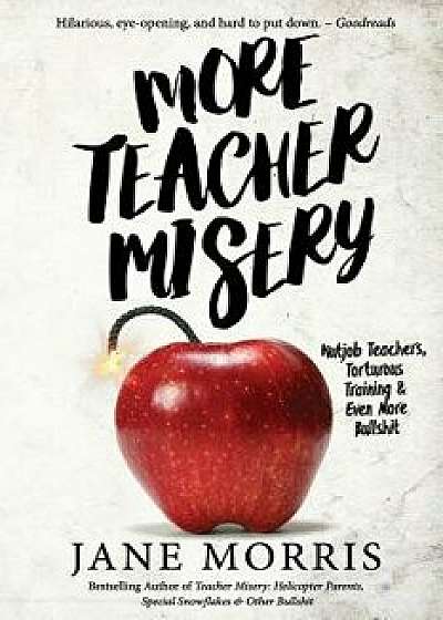More Teacher Misery: Nutjob Teachers, Torturous Training, & Even More Bullshit, Paperback/Jane Morris