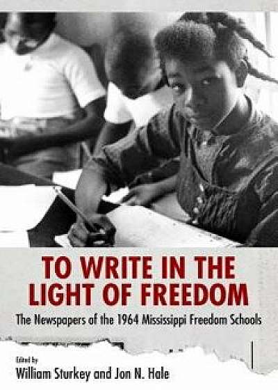 To Write in the Light of Freedom: The Newspapers of the 1964 Mississippi Freedom Schools, Paperback/William Sturkey