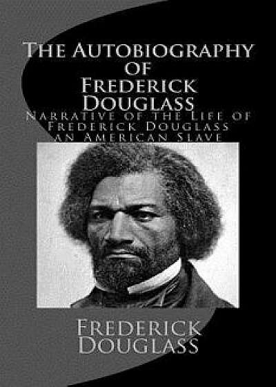 The Autobiography of Frederick Douglass: Narrative of the Life of Frederick Douglass an American Slave, Paperback/Frederick Douglass
