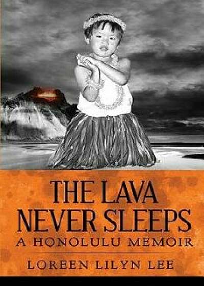 The Lava Never Sleeps: A Honolulu Memoir, Paperback/Loreen Lilyn Lee