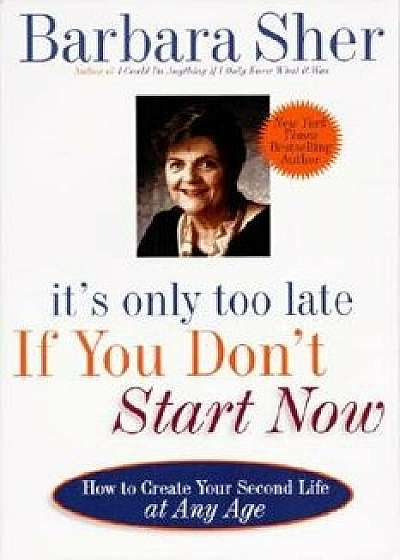 It's Only Too Late If You Don't Start Now: How to Create Your Second Life at Any Age, Paperback/Barbara Sher