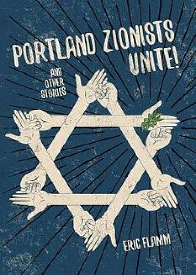 Portland Zionists Unite! and Other Stories, Paperback/Eric Flamm