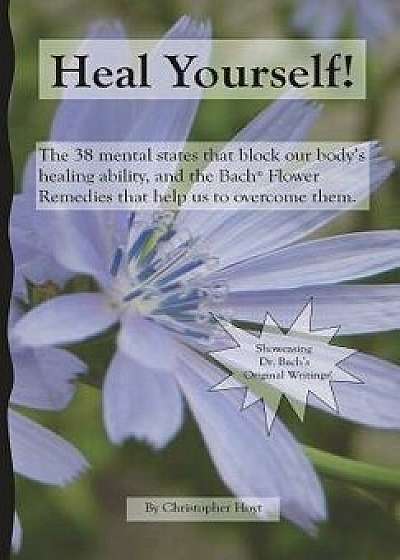 Heal Yourself!: The 38 Mental States That Block Our Healing Ability, and the Bach Flower Remedies That Help Us to Overcome Them, Paperback/Christopher Hoyt