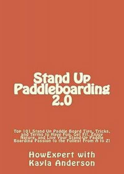 Stand Up Paddleboarding 2.0: Top 101 Stand Up Paddle Board Tips, Tricks, and Terms to Have Fun, Get Fit, Enjoy Nature, and Live Your Stand-Up Paddl, Paperback/Kayla Anderson