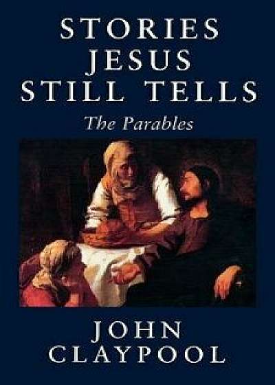 Stories Jesus Still Tells: The Parables, Paperback (2nd Ed.)/John R. Claypool