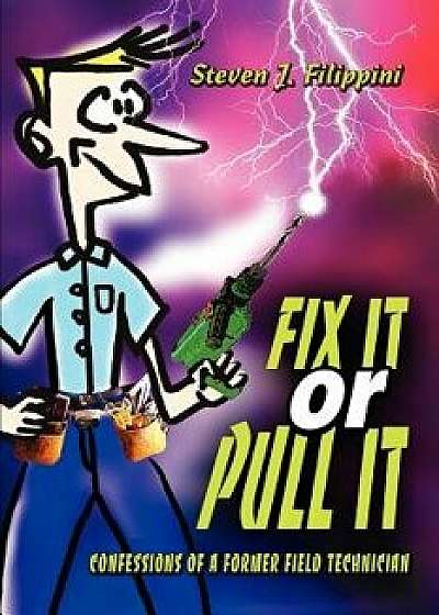 Fix It or Pull It: Confessions of a Former Field Technician, Paperback/Steven J. Filippini