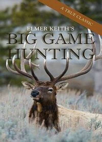 Elmer Keith's Big Game Hunting, Hardcover/Elmer Keith