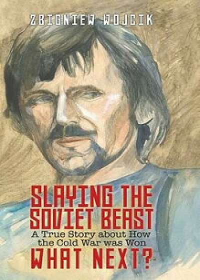Slaying the Soviet Beast: A True Story about How the Cold War was Won, Hardcover/Zbigniew Wojcik