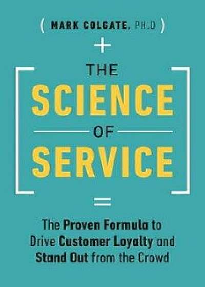 The Science of Service: The Proven Formula to Drive Customer Loyalty and Stand Out from the Crowd, Hardcover/Mark Colgate