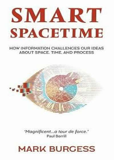 Smart Spacetime: How information challenges our ideas about space, time, and process, Paperback/Mark Burgess