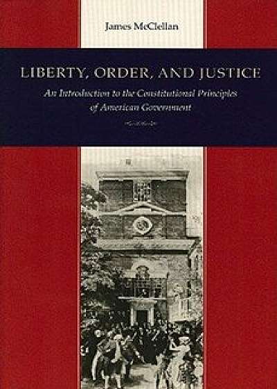 Liberty, Order, and Justice: An Introduction to the Constitutional Principles of American Government, Paperback/James McClellan