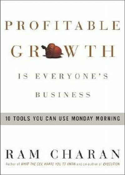 Profitable Growth Is Everyone's Business: 10 Tools You Can Use Monday Morning, Hardcover/Ram Charan