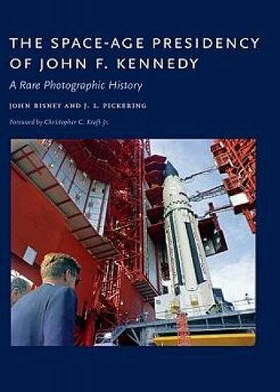 The Space-Age Presidency of John F. Kennedy: A Rare Photographic History, Hardcover/John Bisney