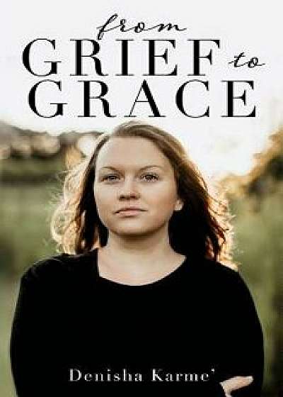 From Grief to Grace, Paperback/Denisha Karme'