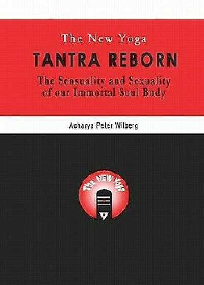 The New Yoga - Tantra Reborn: The Sensuality and Sexuality of Our Immortal Soul Body, Paperback/Peter Wilberg