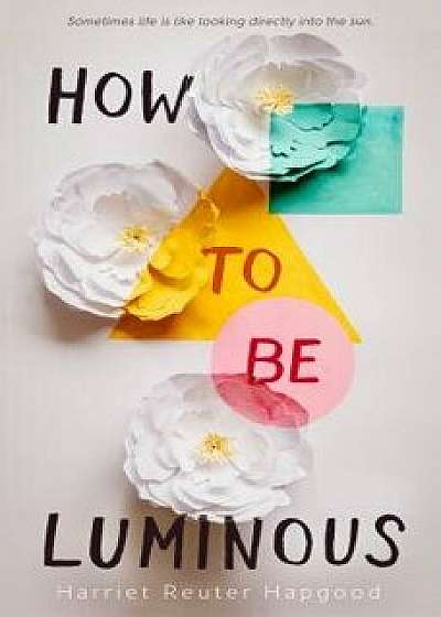 How to Be Luminous, Hardcover/Harriet Reuter Hapgood