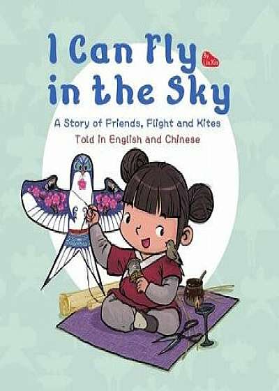 I Can Fly in the Sky: A Story of Friends, Flight and Kites - Told in English and Chinese, Hardcover/Lin Xin