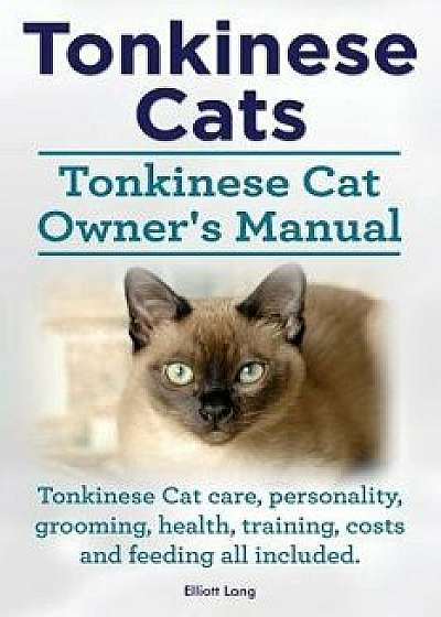 Tonkinese Cats. Tonkinese Cat Owner's Manual. Tonkinese Cat Care, Personality, Grooming, Health, Training, Costs and Feeding All Included., Paperback/Elliott Lang