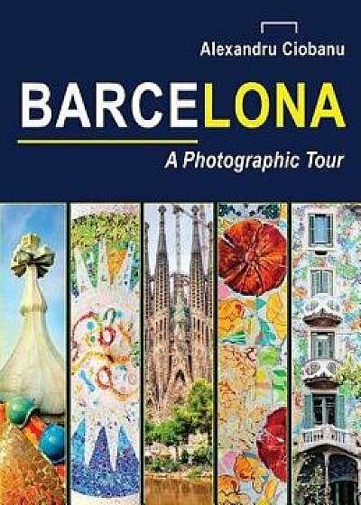 Barcelona a Photographic Tour, Hardcover/Alexandru Ciobanu