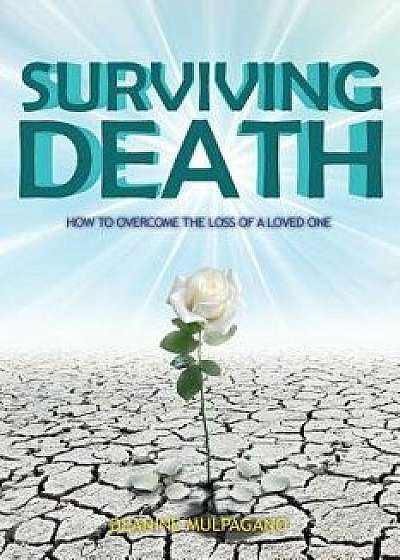 Surviving Death: How to Overcome the Loss of a Loved One, Paperback/Deanine Mulpagano
