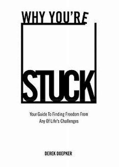 Why You're Stuck: Your Guide to Finding Freedom from Any of Life's Challenges, Paperback/Derek Doepker
