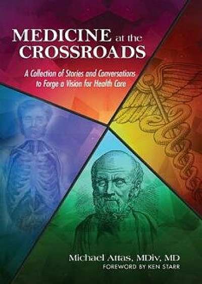 Medicine at the Crossroads: A Collection of Stories and Conversations to Forge a Vision for Health Care, Paperback/Michael Attas